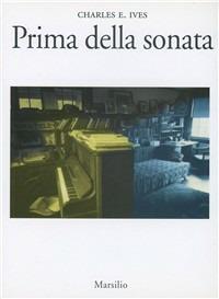 Prima della sonata - E. Charles Ives - Libro Marsilio 1997, Saggi. Musica critica | Libraccio.it