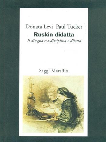Ruskin didatta. Il disegno tra disciplina e diletto - Donata Levi, Paul Tucker - Libro Marsilio 1997, Saggi. Storia dell'arte | Libraccio.it