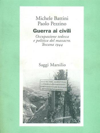 Guerra ai civili. Occupazione tedesca e politica del massacro (Toscana, 1944) - Michele Battini, Paolo Pezzino - Libro Marsilio 1997, Saggi. Storia e scienze sociali | Libraccio.it