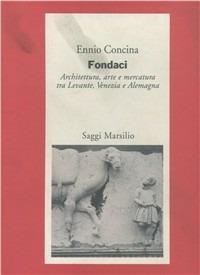 Fondaci. Architettura, arte e mercatura tra Levante, Venezia e Alemagna - Ennio Concina - Libro Marsilio 1997, Saggi. Polis. Architettura e urbanistica | Libraccio.it