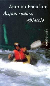 Acqua, sudore, ghiaccio - Antonio Franchini - Libro Marsilio 1998, Farfalle | Libraccio.it
