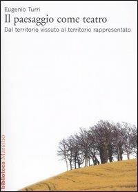 Il paesaggio come teatro. Dal territorio vissuto al territorio rappresentato - Eugenio Turri - Libro Marsilio 2001, Biblioteca | Libraccio.it