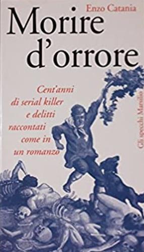 Morire d'orrore. Cent'anni di serial killer e delitti raccontati come in un romanzo - Enzo Catania - Libro Marsilio 1998, Gli specchi della memoria | Libraccio.it