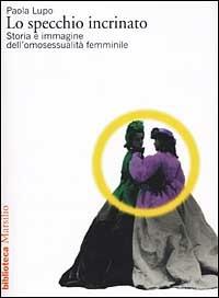 Lo specchio incrinato. Storia e immagine dell'omosessualità femminile - Paola Lupo - Libro Marsilio 2001, Biblioteca | Libraccio.it