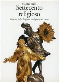 Settecento religioso. Politica della ragione e religione del cuore - Mario Rosa - Libro Marsilio 1999, Saggi. Storia e scienze sociali | Libraccio.it