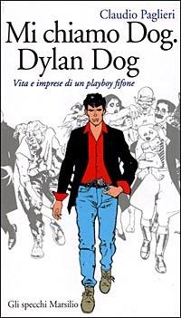 Mi chiamo Dog, Dylan Dog. Vita e imprese di un playboy fifone - Claudio Paglieri - Libro Marsilio 1998, Gli specchi della memoria | Libraccio.it