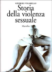 Storia della violenza sessuale. XVI-XX secolo - Georges Vigarello - Libro Marsilio 2001, Saggi. Il corpo e l'anima | Libraccio.it