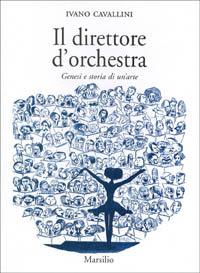 Il direttore d'orchestra. Genesi e storia di un'arte - Ivano Cavallini - Libro Marsilio 1998, Saggi. Musica critica | Libraccio.it