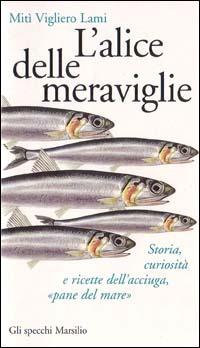 L'alice delle meraviglie. Storia, curiosità e ricette dell'acciuga, «Pane del mare» - Mitì Vigliero Lami - Libro Marsilio 1998, Gli specchi della gola | Libraccio.it