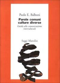 Parole comuni culture diverse. Guida alla comunicazione interculturale - Paolo E. Balboni - Libro Marsilio 2003, Saggi. Critica | Libraccio.it