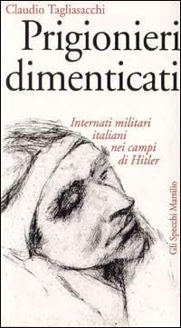 Prigionieri dimenticati. Internati militari italiani nei campi di Hitler - Claudio Tagliasacchi - Libro Marsilio 1999, Gli specchi della memoria | Libraccio.it