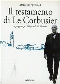 Il testamento di Le Corbusier. Il progetto per l'ospedale di Venezia - Amedeo Petrilli - Libro Marsilio 1999, Saggi. Polis. Architettura e urbanistica | Libraccio.it