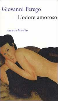 L' odore amoroso - Giovanni Perego - Libro Marsilio 1999, Romanzi e racconti | Libraccio.it