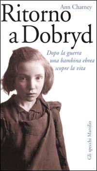Ritorno a Dobryd. Dopo la guerra una bambina ebrea scopre la vita - Ann Charney - Libro Marsilio 2000, Gli specchi della memoria | Libraccio.it