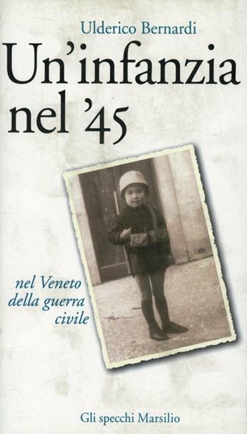 Un' infanzia nel '45. Nel Veneto della guerra civile - Ulderico Bernardi - Libro Marsilio 1999, Gli specchi della memoria | Libraccio.it