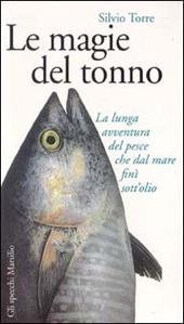 Le magie del tonno. La lunga avventura del pesce che dal mare finì sott'olio