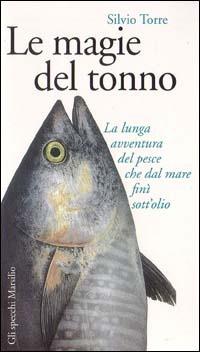 Le magie del tonno. La lunga avventura del pesce che dal mare finì sott'olio - Silvio Torre - Libro Marsilio 1999, Gli specchi della gola | Libraccio.it