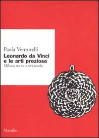 Leonardo da Vinci e le arti preziose. Milano tra XV e XVI secolo - Paola Venturelli - Libro Marsilio 2001, Ricerche | Libraccio.it