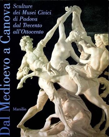 Dal Medioevo a Canova. Sculture dei musei civici di Padova dal Trecento all'Ottocento  - Libro Marsilio 2000, Cataloghi | Libraccio.it