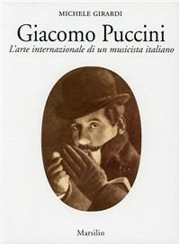 Giacomo Puccini. L'arte internazionale di un musicista italiano - Michele Girardi - Libro Marsilio 2000, Saggi. Musica critica | Libraccio.it