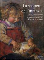 La scoperta dell'infanzia. Cura, educazione e rappresentazione. Venezia 1750-1930  - Libro Marsilio 2000, Cataloghi | Libraccio.it