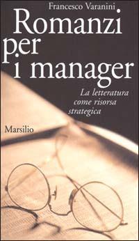 Romanzi per i manager. La letteratura come risorsa strategica - Francesco Varanini - Libro Marsilio 2001, Gli specchi del presente | Libraccio.it
