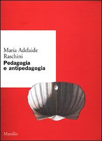 Pedagogia e antipedagogia - Maria Adelaide Raschini - Libro Marsilio 2001, Ricerche. Scritti di M. Adelaide Raschini | Libraccio.it