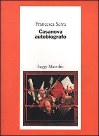 Casanova autobiografo - Francesca Serra - Libro Marsilio 2001, Saggi. Critica | Libraccio.it