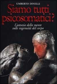 Siamo tutti psicosomatici? L'astuzia della mente sulle ingenuità del corpo - Umberto Dinelli - Libro Marsilio 2001, Meteore | Libraccio.it