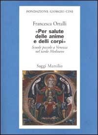 Per salute delle anime e delli corpi. Scuole piccole a Venezia nel tardo Medioevo - Francesca Ortalli - Libro Marsilio 2002, Saggi. Presente storico. Fondaz. G. Cini | Libraccio.it