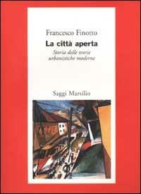 La città aperta. Storia delle teorie urbanistiche moderne - Francesco Finotto - Libro Marsilio 2002, Saggi. Polis. Architettura e urbanistica | Libraccio.it