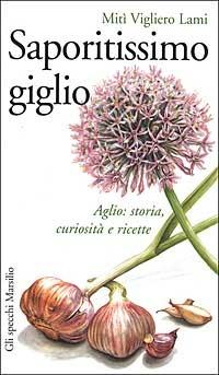 Saporitissimo giglio. Aglio: storia, curiosità e ricette - Mitì Vigliero Lami - Libro Marsilio 2002, Gli specchi della gola | Libraccio.it