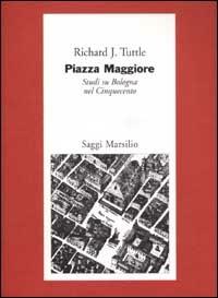 Piazza Maggiore. Studi su Bologna nel Cinquecento - Richard J. Tuttle - Libro Marsilio 2002, Saggi. Polis. Architettura e urbanistica | Libraccio.it