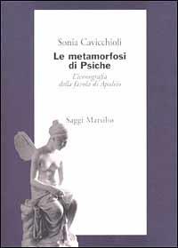 Le metamorfosi di Psiche. L'iconografia della favola di Apuleio - Sonia Cavicchioli - Libro Marsilio 2002, Saggi. Storia dell'arte | Libraccio.it