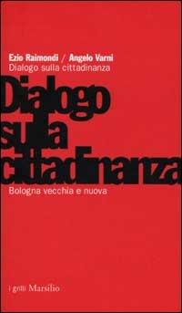 Bologna vecchia e nuova. Dialogo sulla cittadinanza - Ezio Raimondi, Angelo Varni - Libro Marsilio 2002, I grilli | Libraccio.it