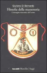 Filosofia della massoneria. L'immagine massonica dell'uomo - Giuliano Di Bernardo - Libro Marsilio 2002, Tascabili. Saggi | Libraccio.it