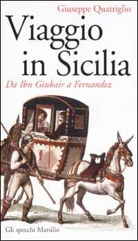 Viaggio in Sicilia. Da Ibn Giubair a Fernandez - Giuseppe Quatriglio - Libro Marsilio 2002, Gli specchi della memoria | Libraccio.it