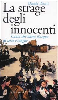 La strage degli innocenti. Canta che narra d'acqua di terre e sangue - Danila Dicati - Libro Marsilio 2002, Gli specchi della memoria | Libraccio.it