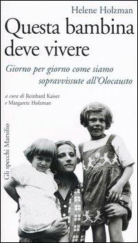Questa bambina deve vivere. Giorno per giorno come siamo sopravvissute all'Olocausto - Helene Holzman - Libro Marsilio 2005, Gli specchi della memoria | Libraccio.it