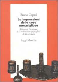 Le impressioni delle cose meravigliose. Giacomo Casanova e la redenzione imperfetta della scrittura - Bruno Capaci - Libro Marsilio 2002, Saggi. Critica | Libraccio.it