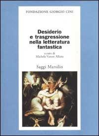 Desiderio e trasgressione nella letteratura fantastica  - Libro Marsilio 2002, Saggi. Presente storico. Fondaz. G. Cini | Libraccio.it