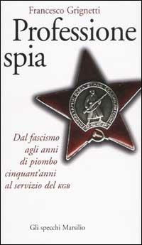 Professione spia. Dal fascismo agli anni di piombo cinquant'anni al servizio del KGB - Francesco Grignetti - Libro Marsilio 2002, Gli specchi della memoria | Libraccio.it