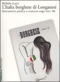 L' Italia borghese di Longanesi. Giornalismo politica e costume negli anni '50 - Raffaele Liucci - Libro Marsilio 2002, Biblioteca | Libraccio.it