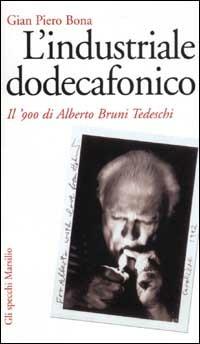 L' industriale dodecafonico. Il '900 di Alberto Bruno Tedeschi - Gian Piero Bona - Libro Marsilio 2003, Gli specchi della memoria | Libraccio.it