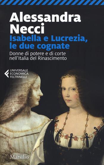 Isabella e Lucrezia, le due cognate. Donne di potere e di corte nell'Italia del Rinascimento - Alessandra Necci - Libro Marsilio 2019, Universale economica Feltrinelli | Libraccio.it