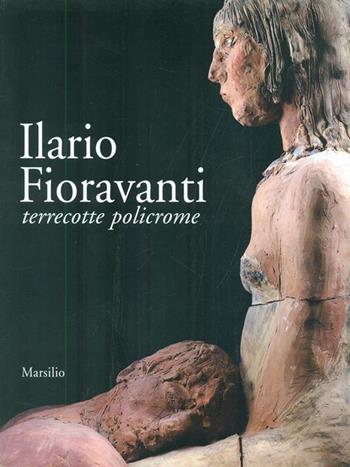 Ilario Fioravanti. Terrecotte policrome  - Libro Marsilio 2003, Piazze d'Italia | Libraccio.it