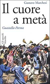 Il cuore a metà. Guastalla-Parma - Gustavo Marchesi - Libro Marsilio 2002, Gli specchi della memoria | Libraccio.it