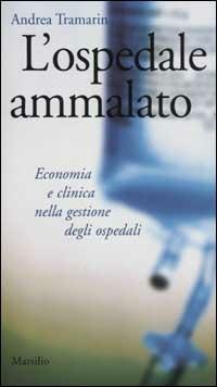 L' ospedale ammalato. Economia e clinica nella gestione degli ospedali - Andrea Tramarin - Libro Marsilio 2003, Gli specchi del presente | Libraccio.it