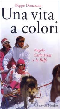 Una vita a colori. Angelo Carlo Festa e la Belfe - Beppe Donazzan - Libro Marsilio 2003, Gli specchi del presente | Libraccio.it