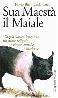 Sua maestà il maiale. Viaggio storico-letterario tra razze reliquie e ricette antiche e moderne - Flavio Birri, Carla Coco - Libro Marsilio 2003, Gli specchi della gola | Libraccio.it